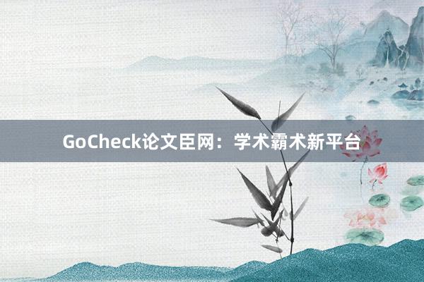 GoCheck论文臣网：学术霸术新平台