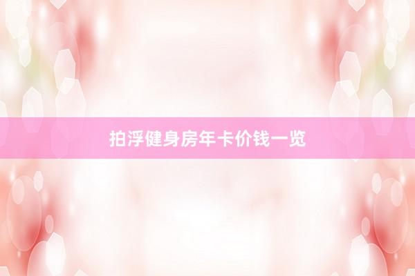 拍浮健身房年卡价钱一览