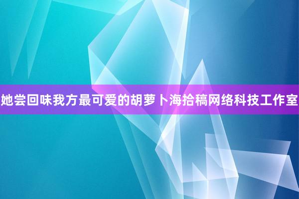 她尝回味我方最可爱的胡萝卜海拾稿网络科技工作室