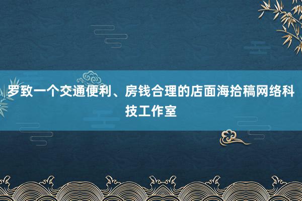 罗致一个交通便利、房钱合理的店面海拾稿网络科技工作室